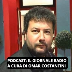 PODCAST: IL GIORNALE RADIO A CURA DI OMAR COSTANTINI